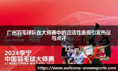 广州羽毛球队在大师赛中的灵活性表现引发热议与点评