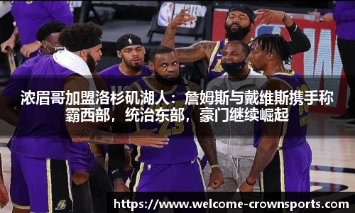 浓眉哥加盟洛杉矶湖人：詹姆斯与戴维斯携手称霸西部，统治东部，豪门继续崛起