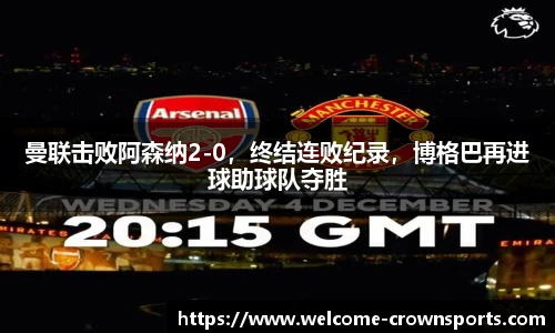 曼联击败阿森纳2-0，终结连败纪录，博格巴再进球助球队夺胜