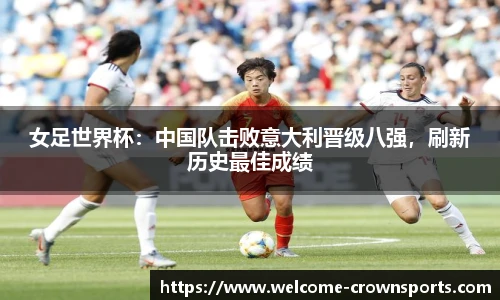 女足世界杯：中国队击败意大利晋级八强，刷新历史最佳成绩