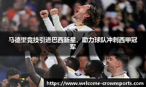 马德里竞技引进巴西新星，助力球队冲刺西甲冠军