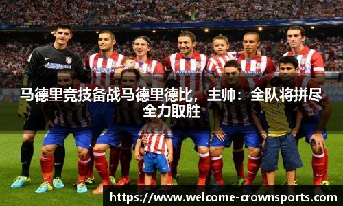 马德里竞技备战马德里德比，主帅：全队将拼尽全力取胜