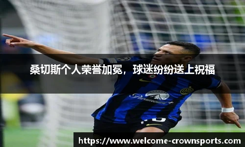 桑切斯个人荣誉加冕，球迷纷纷送上祝福