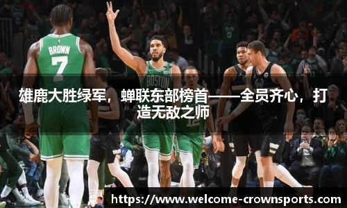 雄鹿大胜绿军，蝉联东部榜首——全员齐心，打造无敌之师