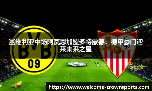 塞维利亚中场阿瓦恩加盟多特蒙德：德甲豪门迎来未来之星