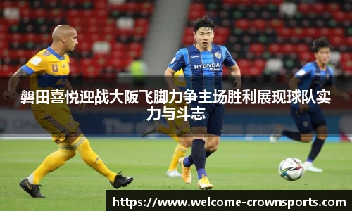 磐田喜悦迎战大阪飞脚力争主场胜利展现球队实力与斗志