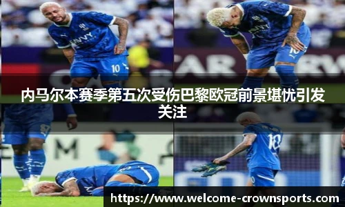 内马尔本赛季第五次受伤巴黎欧冠前景堪忧引发关注