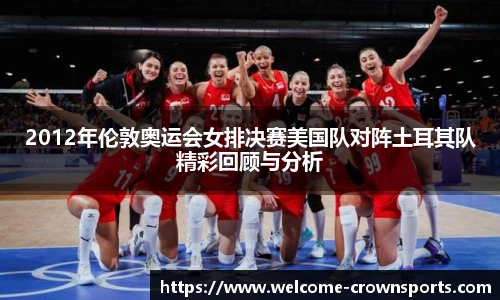 2012年伦敦奥运会女排决赛美国队对阵土耳其队精彩回顾与分析