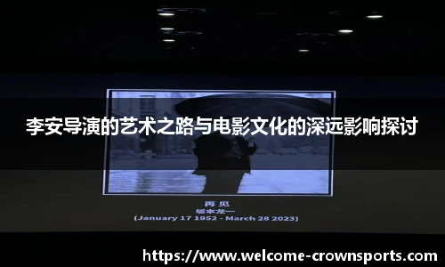 李安导演的艺术之路与电影文化的深远影响探讨