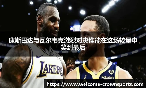 康斯巴达与瓦尔韦克激烈对决谁能在这场较量中笑到最后