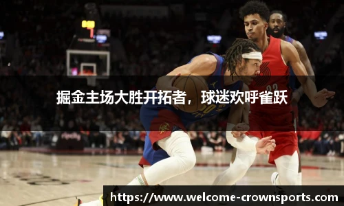 掘金主场大胜开拓者，球迷欢呼雀跃