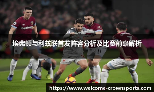 埃弗顿与利兹联首发阵容分析及比赛前瞻解析