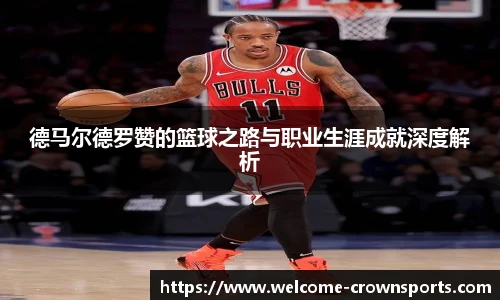 德马尔德罗赞的篮球之路与职业生涯成就深度解析