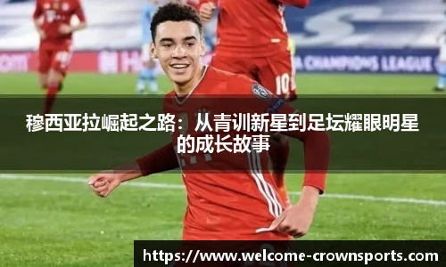 穆西亚拉崛起之路：从青训新星到足坛耀眼明星的成长故事