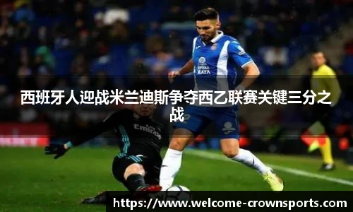 西班牙人迎战米兰迪斯争夺西乙联赛关键三分之战