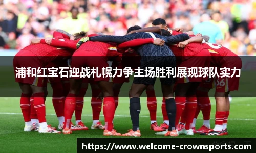 浦和红宝石迎战札幌力争主场胜利展现球队实力
