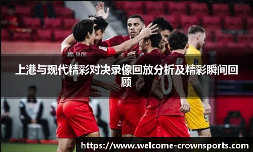 上港与现代精彩对决录像回放分析及精彩瞬间回顾